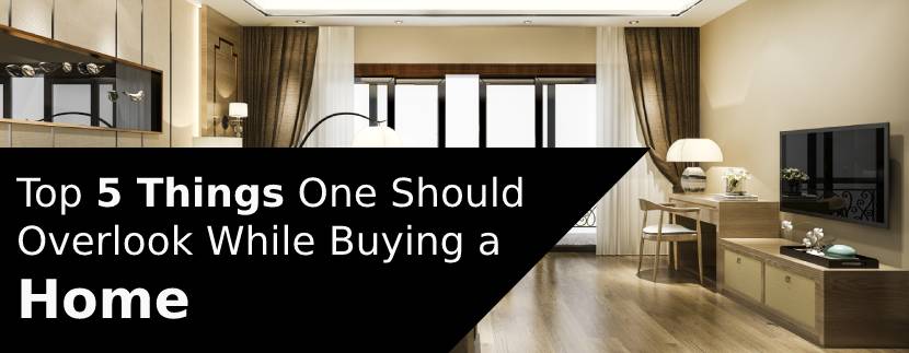 Top 5 Things One Should Overlook While Buying a Home